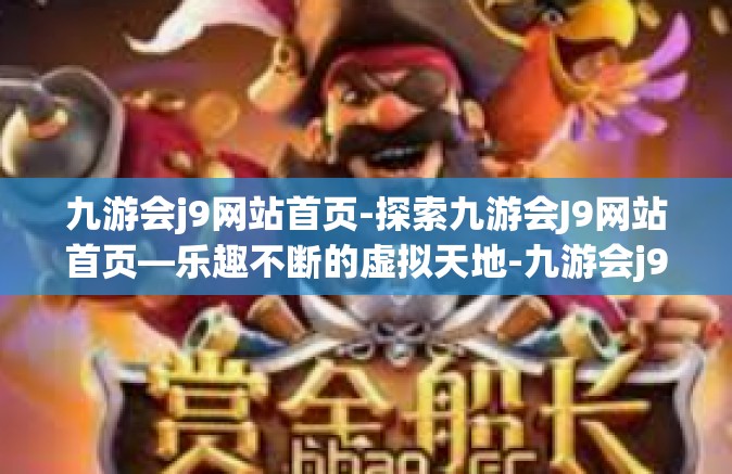 九游会j9网站首页-探索九游会J9网站首页—乐趣不断的虚拟天地-九游会j9网站首页