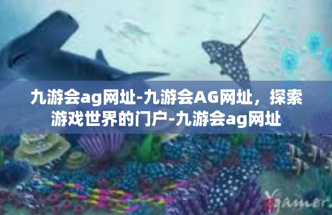 九游会ag网址-九游会AG网址，探索游戏世界的门户-九游会ag网址