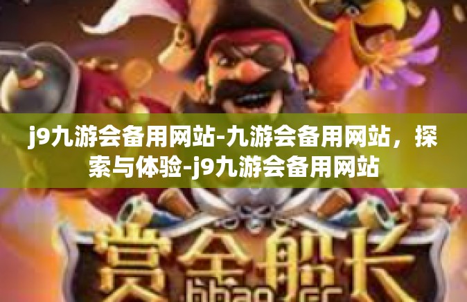 j9九游会备用网站-九游会备用网站，探索与体验-j9九游会备用网站