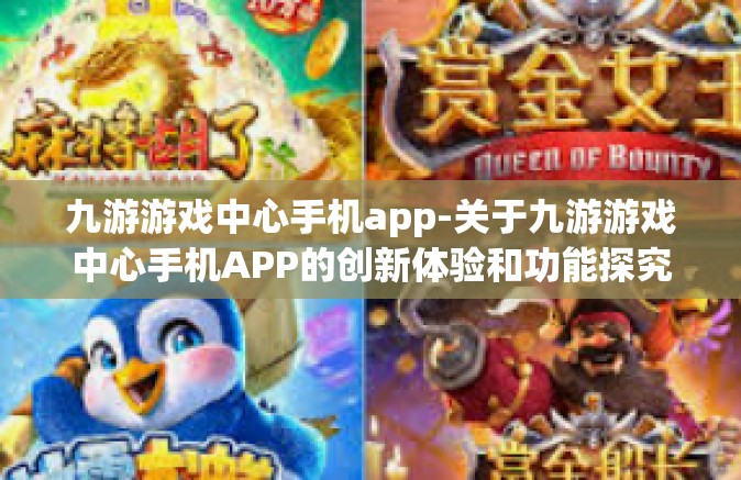 九游游戏中心手机app-关于九游游戏中心手机APP的创新体验和功能探究-九游游戏中心手机app