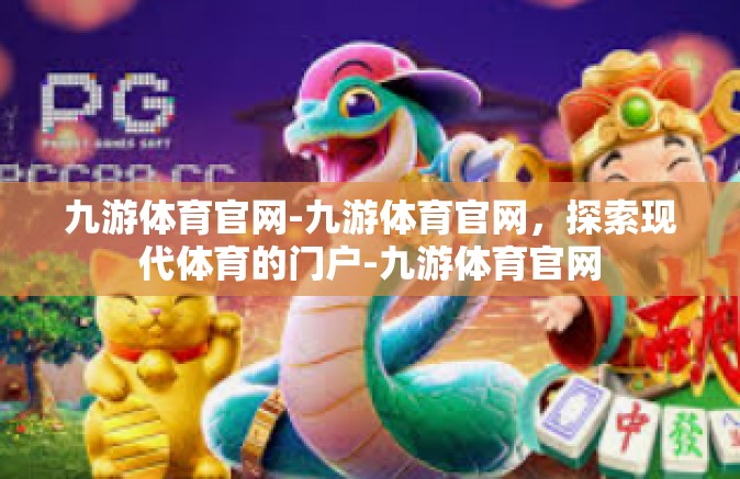 九游体育官网-九游体育官网，探索现代体育的门户-九游体育官网