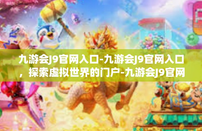 九游会J9官网入口-九游会J9官网入口，探索虚拟世界的门户-九游会J9官网入口
