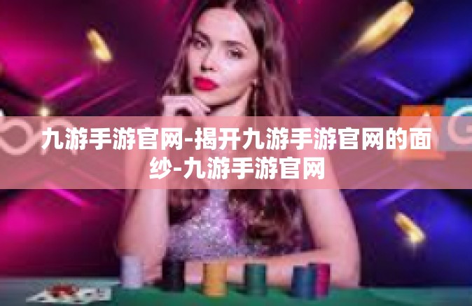九游手游官网-揭开九游手游官网的面纱-九游手游官网