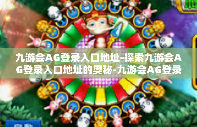 九游会AG登录入口地址-探索九游会AG登录入口地址的奥秘-九游会AG登录入口地址