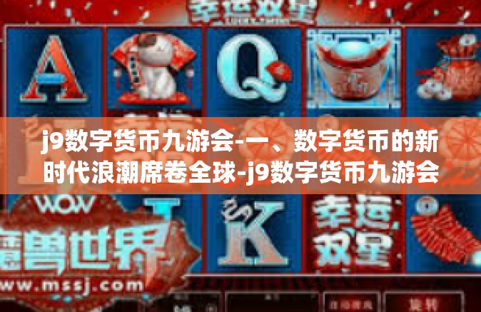j9数字货币九游会-一、数字货币的新时代浪潮席卷全球-j9数字货币九游会