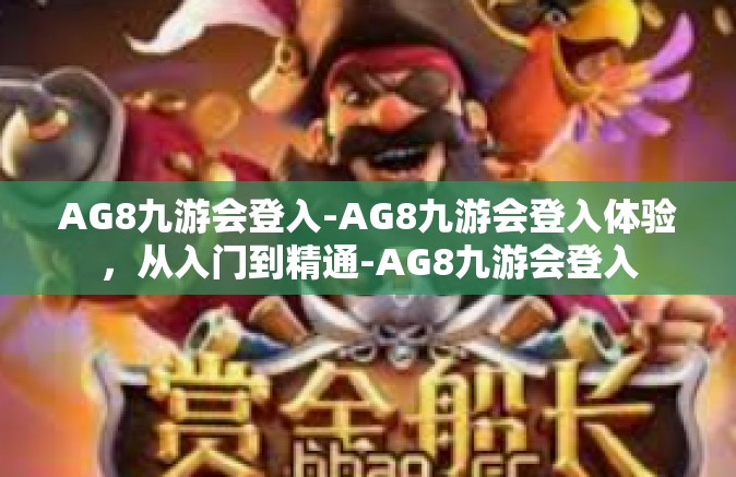 AG8九游会登入-AG8九游会登入体验，从入门到精通-AG8九游会登入