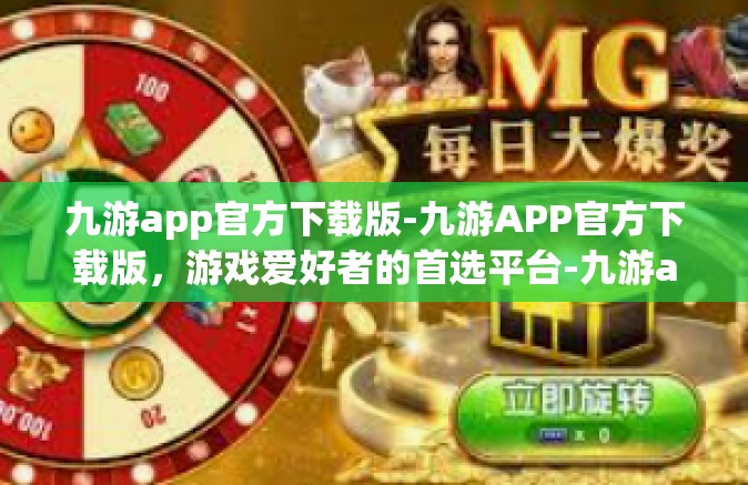 九游app官方下载版-九游APP官方下载版，游戏爱好者的首选平台-九游app官方下载版