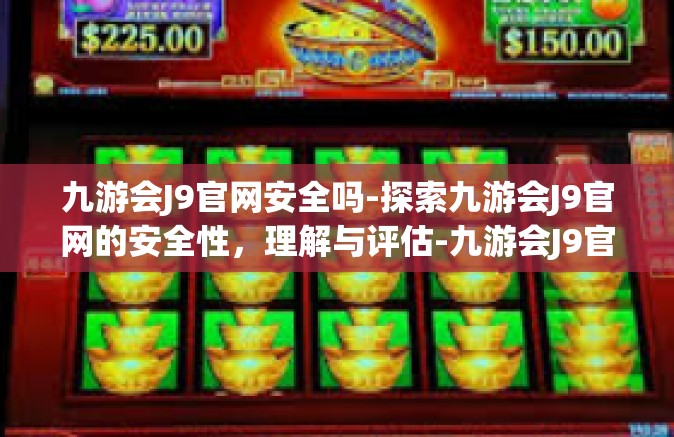 九游会J9官网安全吗-探索九游会J9官网的安全性，理解与评估-九游会J9官网安全吗