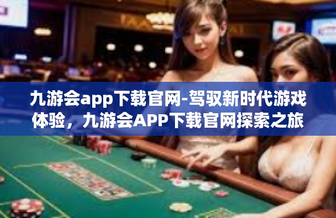 九游会app下载官网-驾驭新时代游戏体验，九游会APP下载官网探索之旅-九游会app下载官网