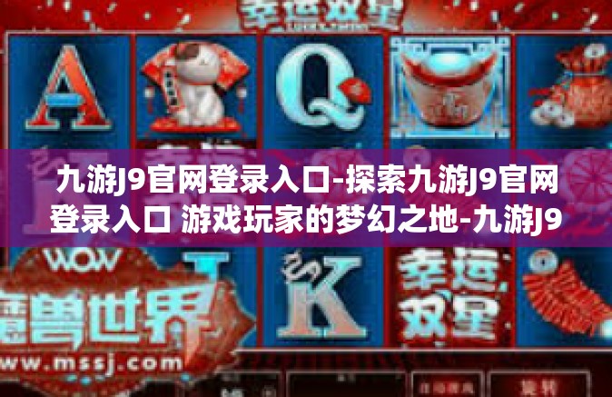 九游J9官网登录入口-探索九游J9官网登录入口 游戏玩家的梦幻之地-九游J9官网登录入口