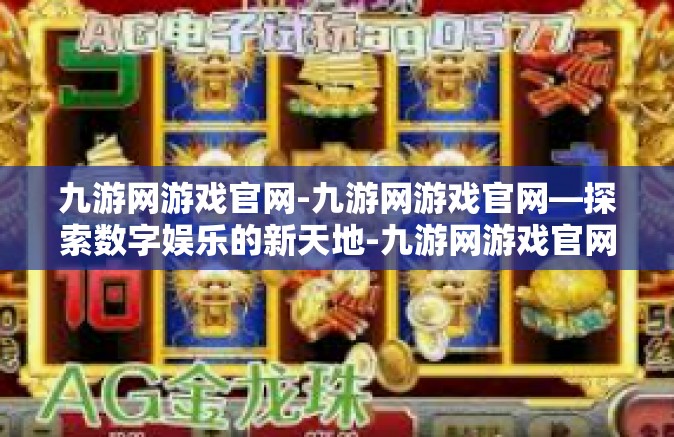 九游网游戏官网-九游网游戏官网—探索数字娱乐的新天地-九游网游戏官网