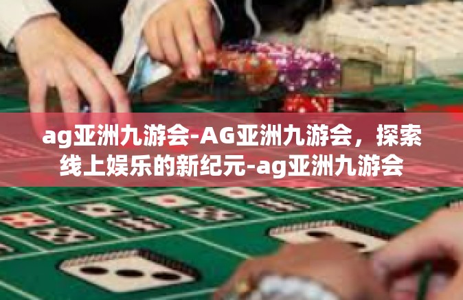 ag亚洲九游会-AG亚洲九游会，探索线上娱乐的新纪元-ag亚洲九游会