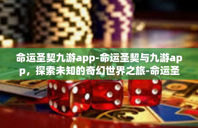 命运圣契九游app-命运圣契与九游app，探索未知的奇幻世界之旅-命运圣契九游app