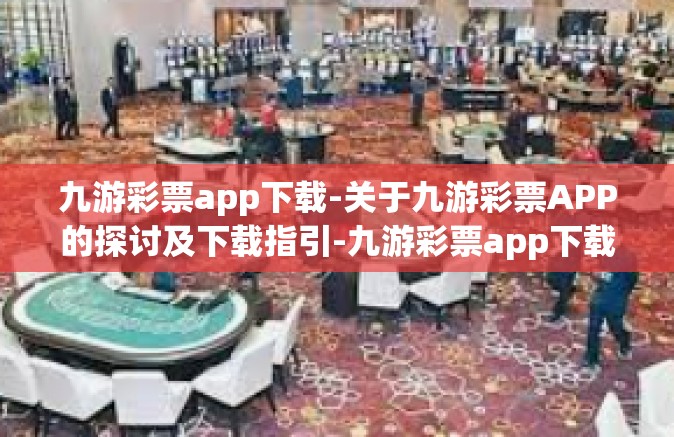 九游彩票app下载-关于九游彩票APP的探讨及下载指引-九游彩票app下载
