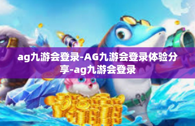 ag九游会登录-AG九游会登录体验分享-ag九游会登录