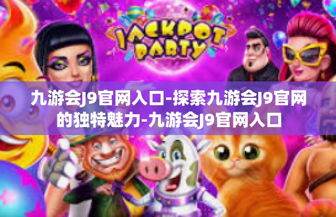 九游会J9官网入口-探索九游会J9官网的独特魅力-九游会J9官网入口