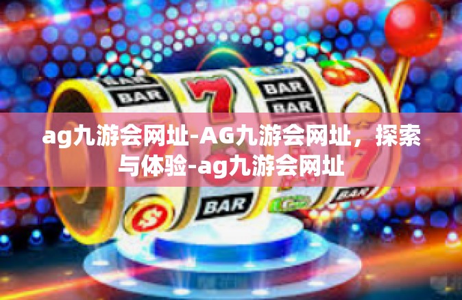 ag九游会网址-AG九游会网址，探索与体验-ag九游会网址