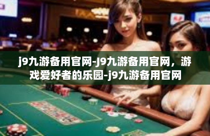 j9九游备用官网-J9九游备用官网，游戏爱好者的乐园-j9九游备用官网