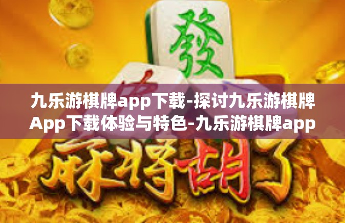 九乐游棋牌app下载-探讨九乐游棋牌App下载体验与特色-九乐游棋牌app下载
