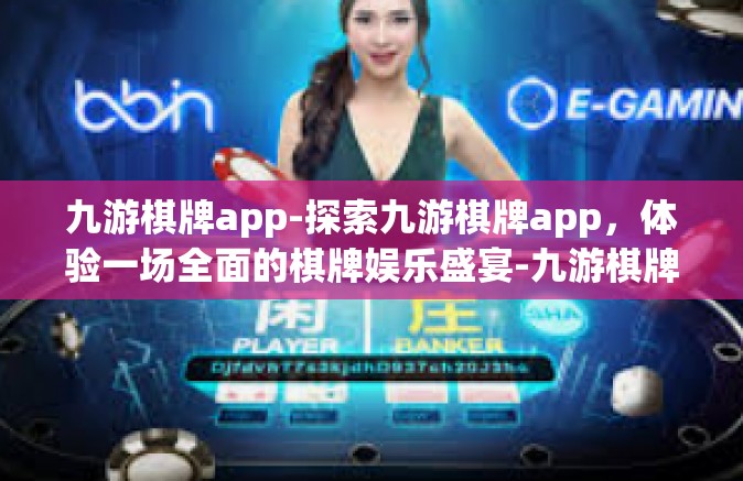 九游棋牌app-探索九游棋牌app，体验一场全面的棋牌娱乐盛宴-九游棋牌app