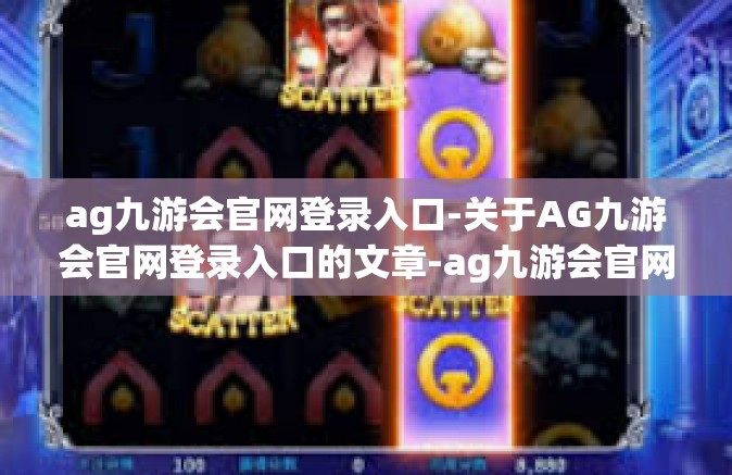 ag九游会官网登录入口-关于AG九游会官网登录入口的文章-ag九游会官网登录入口