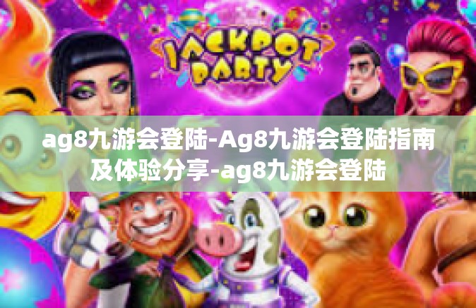 ag8九游会登陆-Ag8九游会登陆指南及体验分享-ag8九游会登陆