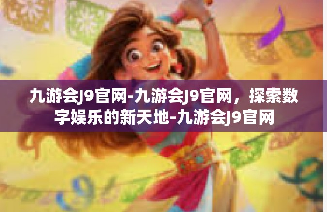 九游会J9官网-九游会J9官网，探索数字娱乐的新天地-九游会J9官网