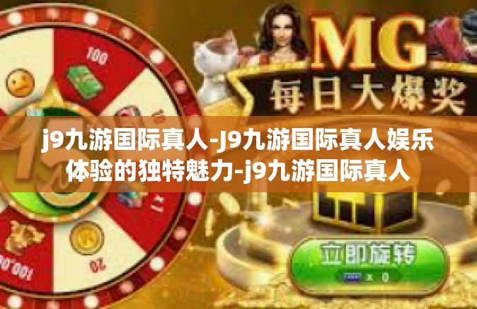 j9九游国际真人-J9九游国际真人娱乐体验的独特魅力-j9九游国际真人