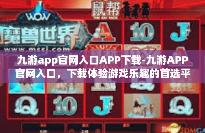 九游app官网入口APP下载-九游APP官网入口，下载体验游戏乐趣的首选平台-九游app官网入口APP下载