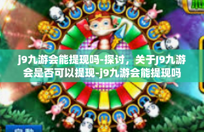 j9九游会能提现吗-探讨，关于J9九游会是否可以提现-j9九游会能提现吗