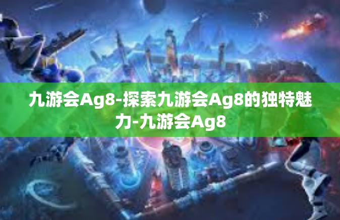 九游会Ag8-探索九游会Ag8的独特魅力-九游会Ag8