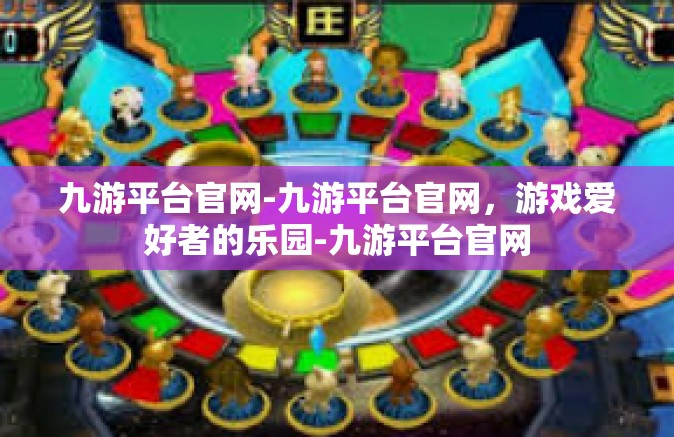 九游平台官网-九游平台官网，游戏爱好者的乐园-九游平台官网