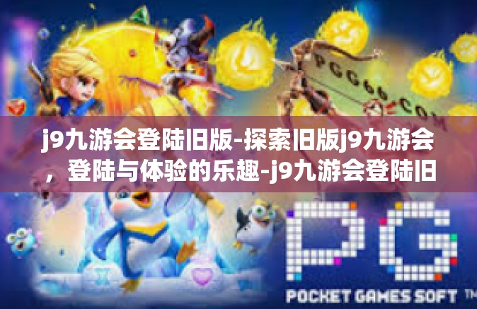 j9九游会登陆旧版-探索旧版j9九游会，登陆与体验的乐趣-j9九游会登陆旧版