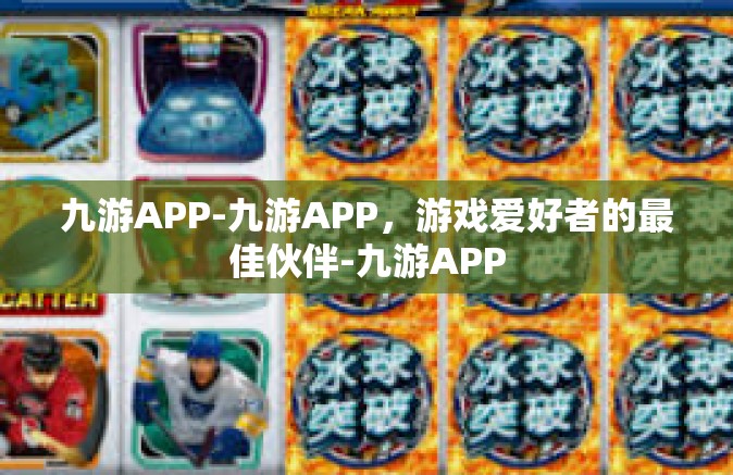 九游APP-九游APP，游戏爱好者的最佳伙伴-九游APP