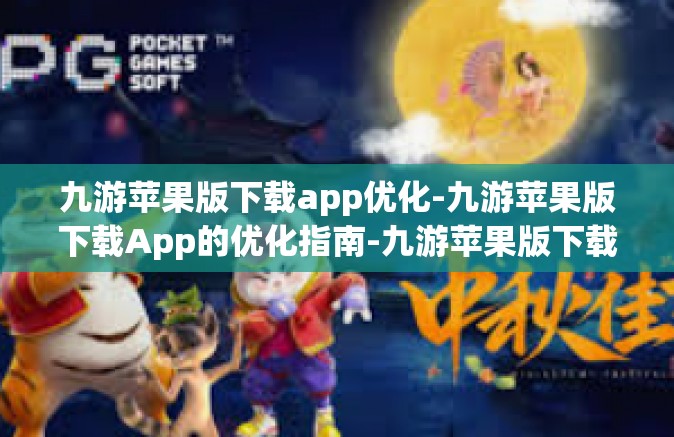 九游苹果版下载app优化-九游苹果版下载App的优化指南-九游苹果版下载app优化
