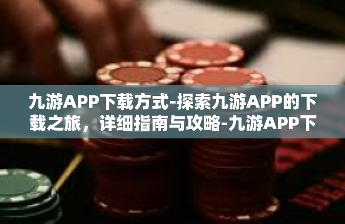 九游APP下载方式-探索九游APP的下载之旅，详细指南与攻略-九游APP下载方式