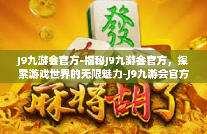 J9九游会官方-揭秘J9九游会官方，探索游戏世界的无限魅力-J9九游会官方