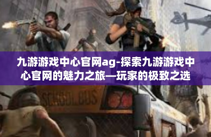 九游游戏中心官网ag-探索九游游戏中心官网的魅力之旅—玩家的极致之选（AG时代）九游游戏中心官网ag