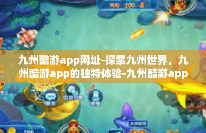 九州酷游app网址-探索九州世界，九州酷游app的独特体验-九州酷游app网址