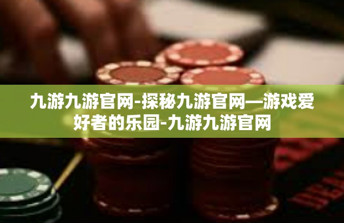 九游九游官网-探秘九游官网—游戏爱好者的乐园-九游九游官网