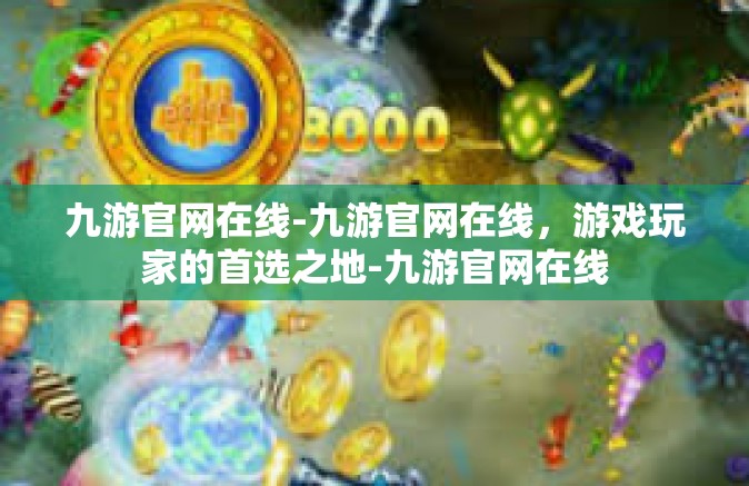 九游官网在线-九游官网在线，游戏玩家的首选之地-九游官网在线