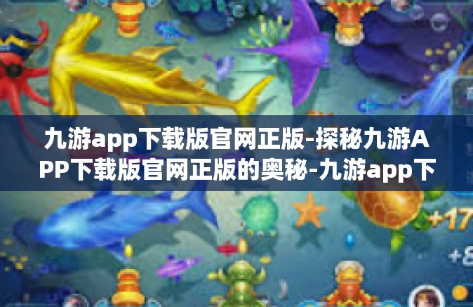 九游app下载版官网正版-探秘九游APP下载版官网正版的奥秘-九游app下载版官网正版
