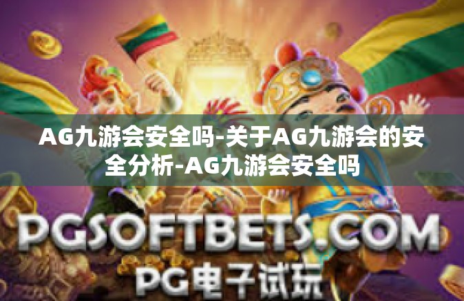 AG九游会安全吗-关于AG九游会的安全分析-AG九游会安全吗