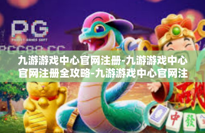 九游游戏中心官网注册-九游游戏中心官网注册全攻略-九游游戏中心官网注册