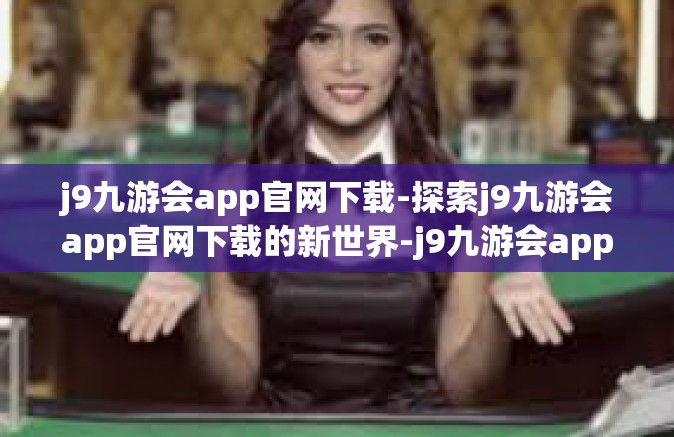 j9九游会app官网下载-探索j9九游会app官网下载的新世界-j9九游会app官网下载