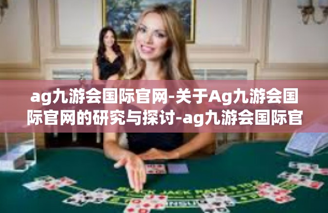 ag九游会国际官网-关于Ag九游会国际官网的研究与探讨-ag九游会国际官网