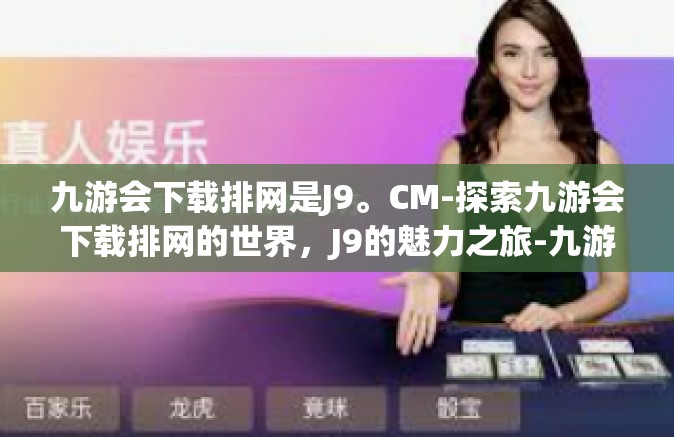 九游会下载排网是J9。CM-探索九游会下载排网的世界，J9的魅力之旅-九游会下载排网是J9。CM