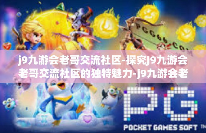 j9九游会老哥交流社区-探究J9九游会老哥交流社区的独特魅力-j9九游会老哥交流社区