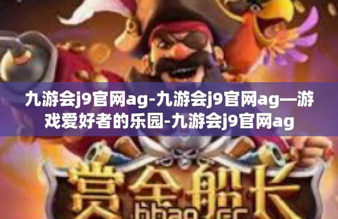 九游会j9官网ag-九游会j9官网ag—游戏爱好者的乐园-九游会j9官网ag