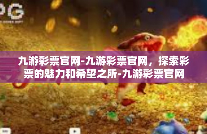 九游彩票官网-九游彩票官网，探索彩票的魅力和希望之所-九游彩票官网